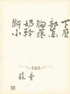 断奶胸部下垂变小干瘪怎么办