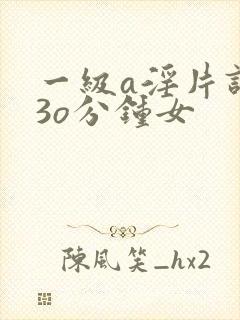 一级a淫片试看3o分钟女