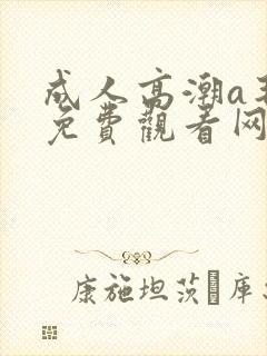 成人高潮a毛片免费观看网站