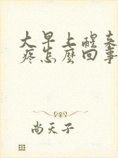 大早上醒来肚子疼怎么回事