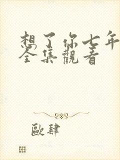 想了你七年短剧全集观看