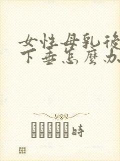 女性母乳后胸部下垂怎么办