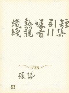 炽热吸引短剧在线观看11集