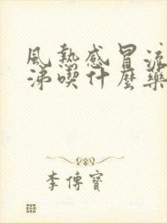 风热感冒流清鼻涕吃什么药