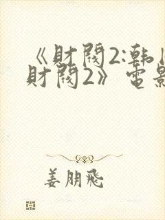 《财阀2:韩国财阀2》电影