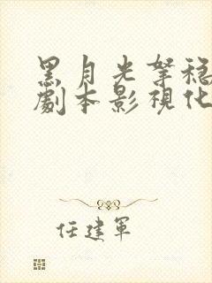 黑月光拿稳be剧本影视化