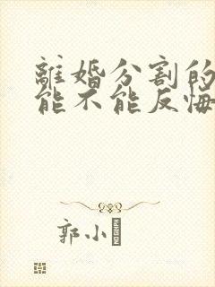 离婚分割的财产能不能反悔