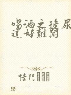 喝酒之后尿液味道好难闻