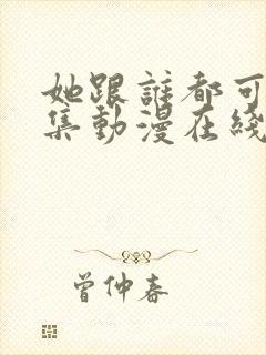 她跟谁都可以全集动漫在线观看