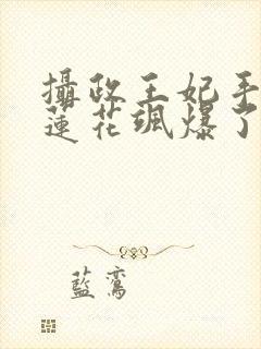 摄政王妃手撕白莲花飒爆了短剧