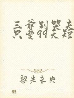 三爷别哭夫人她只爱99天短剧全集免费观看