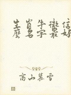 生肖牛微信取什么名字最好