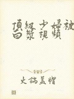 顶级少妇被插出白浆视频