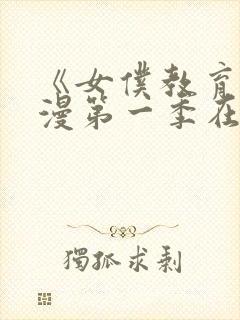 《女仆教育》动漫第一季在线观看全集免费