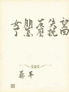 女朋友失望攒够了怎么挽回