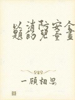 以消防安全为主题的儿童画