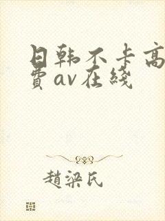 日韩不卡高清免费av在线