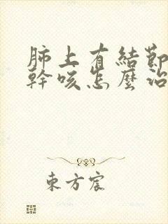 肺上有结节一直干咳怎么治