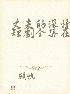 丈夫的深情谎言短剧全集在线