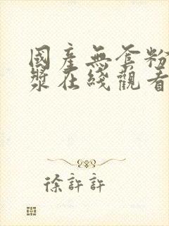 国产无套粉嫩白浆在线观看