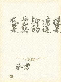 感觉脚凉摸上去是热的这是怎么回事