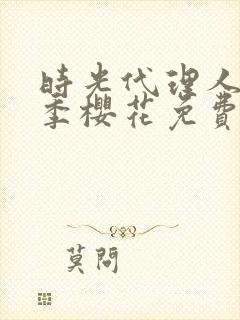 时光代理人第一季樱花免费观看全集