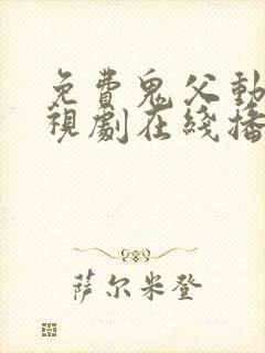 免费鬼父动漫电视剧在线播放全集