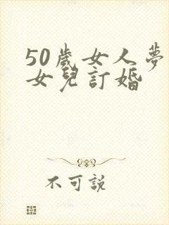 50岁女人梦见女儿订婚