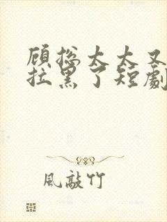 顾总太太又把你拉黑了短剧版