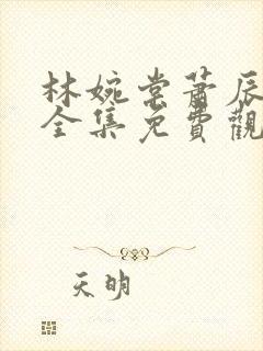 林婉棠萧辰短剧全集免费观看