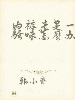 内裤老是一股尿骚味怎么办