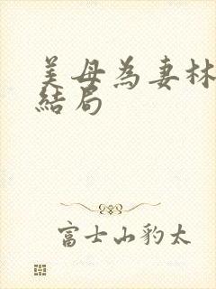 美母为妻林渊大结局