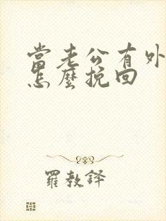 当老公有外遇了怎么挽回