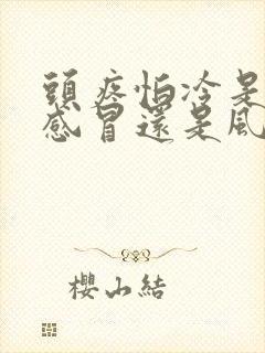 头疼怕冷是风寒感冒还是风热感冒