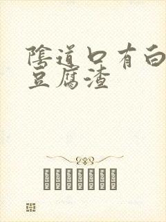 阴道口有白带像豆腐渣