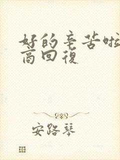 好的辛苦啦高情商回复