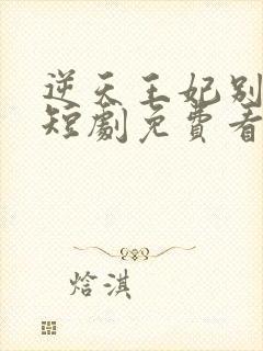 逆天王妃别太野短剧免费看