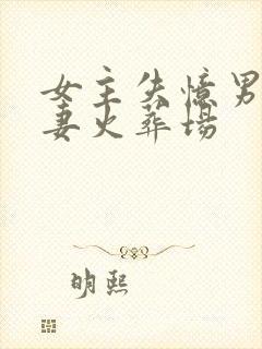 女主失忆男主追妻火葬场