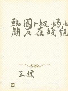 韩国r级妈妈的朋友在线观看