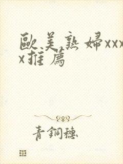 欧美熟妇xxxx推荐