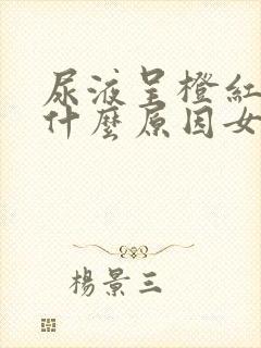 尿液呈橙红色是什么原因女性