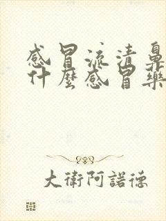 感冒流清鼻涕吃什么感冒药