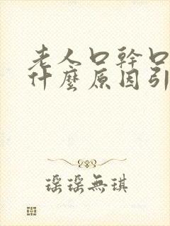 老人口干口苦是什么原因引起的