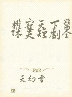 权宠天下医妃要休夫短剧全集