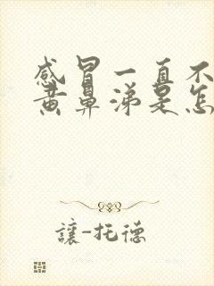 感冒一直不好流黄鼻涕是怎么回事