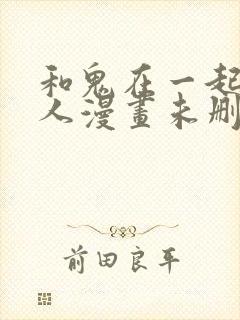 和鬼在一起的男人漫画未删减下拉式