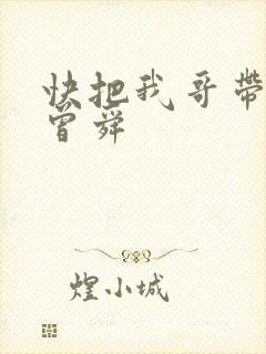 快把我哥带走 曾舜