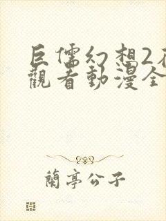 巨儒幻想2在线观看动漫全集高清