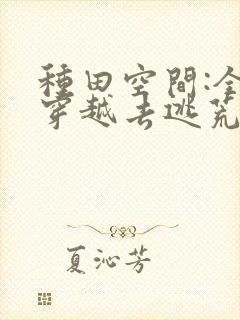 种田空间:全家穿越去逃荒阅读阅读全文封面