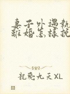 妻子外遇执意要离婚怎样挽回